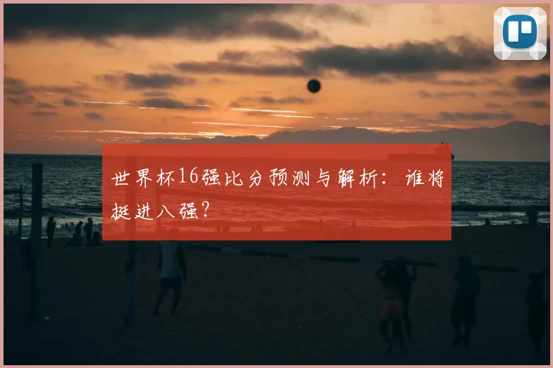 世界杯16强比分预测与解析:谁将挺进八强?