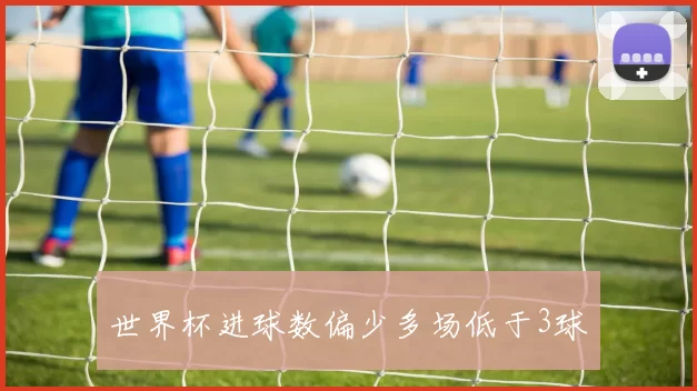 世界杯进球数偏少多场低于3球