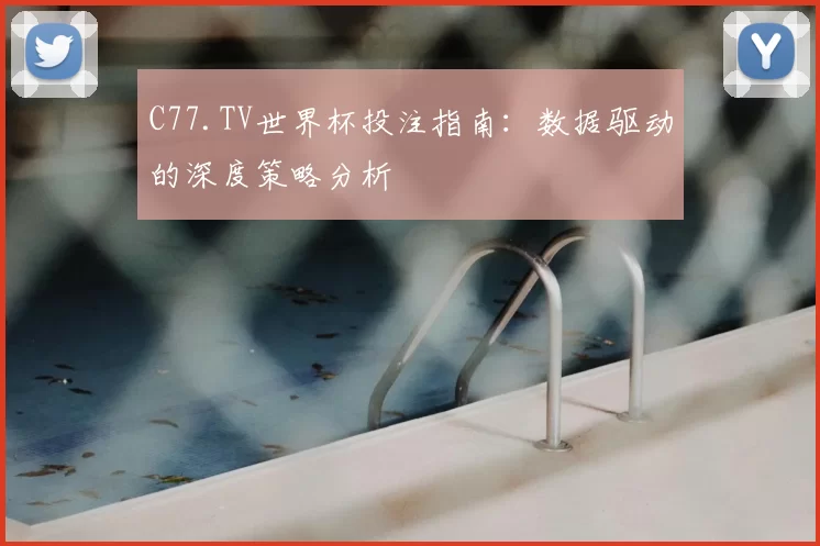 C77.TV世界杯投注指南:数据驱动的深度策略分析