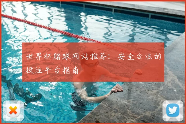世界杯赌球网站推荐：安全合法的投注平台指南