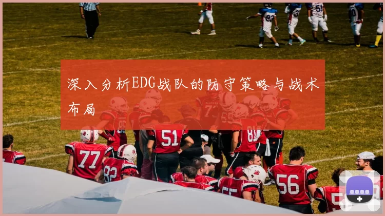 深入分析EDG战队的防守策略与战术布局
