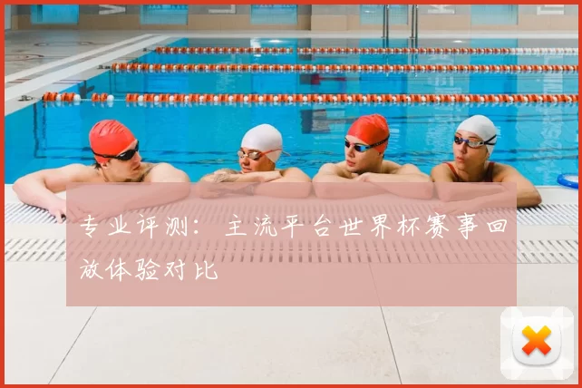 专业评测：主流平台世界杯赛事回放体验对比