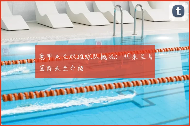 意甲米兰双雄球队概况:AC米兰与国际米兰介绍