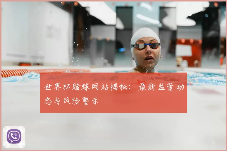 世界杯赌球网站揭秘:最新监管动态与风险警示