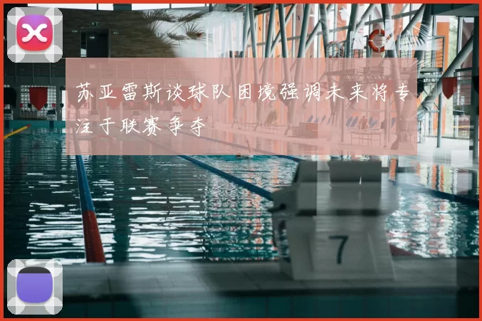 苏亚雷斯谈球队困境强调未来将专注于联赛争夺