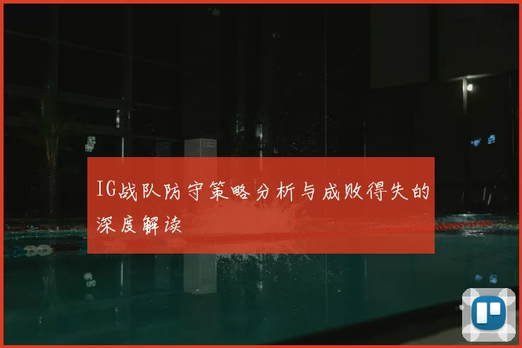 IG战队防守策略分析与成败得失的深度解读