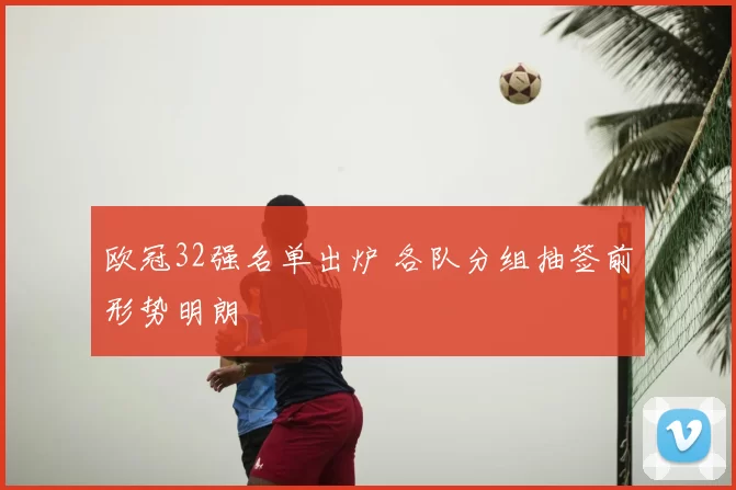 欧冠32强名单出炉 各队分组抽签前形势明朗
