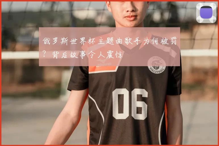俄罗斯世界杯主题曲歌手为何被罚？背后故事令人震惊
