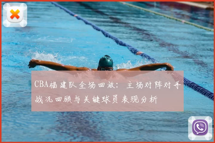 CBA福建队全场回放：主场对阵对手战况回顾与关键球员表现分析