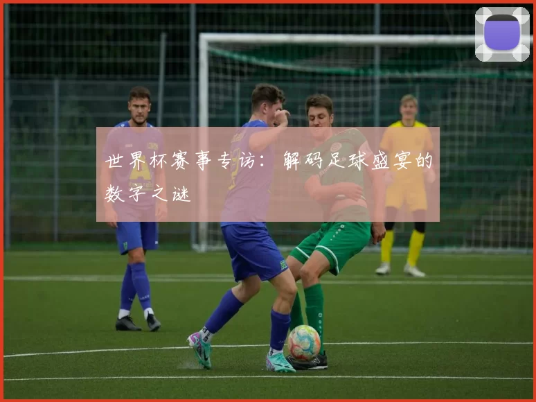 世界杯赛事专访:解码足球盛宴的数字之谜