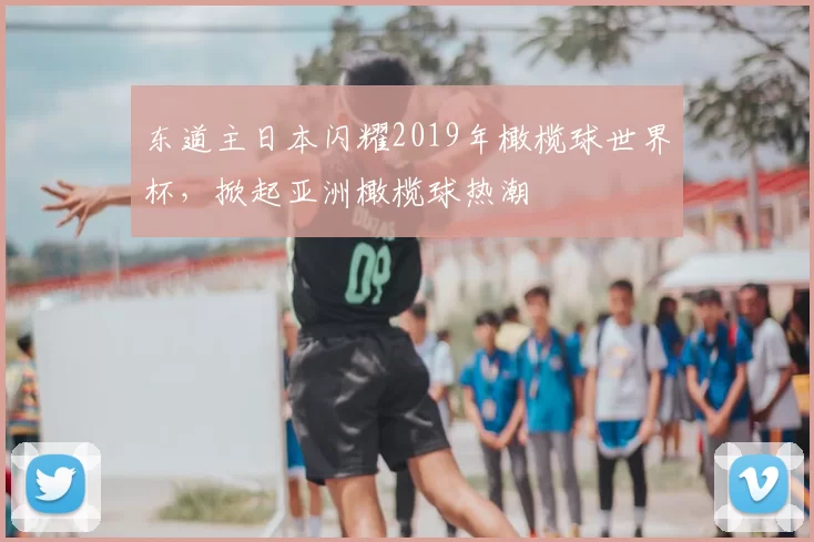 东道主日本闪耀2019年橄榄球世界杯,掀起亚洲橄榄球热潮