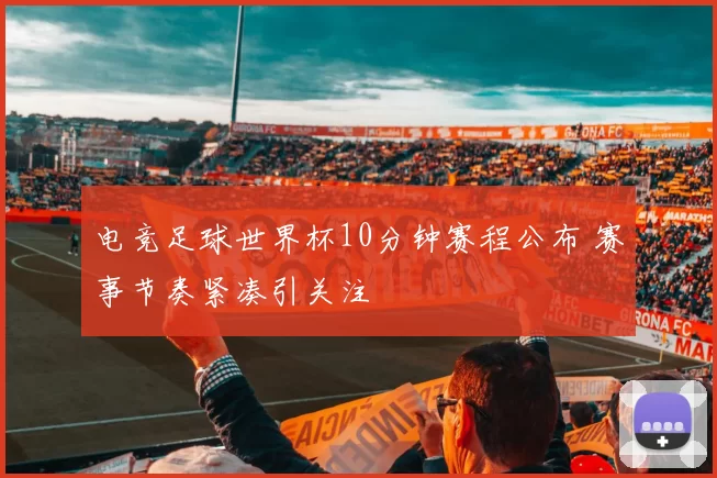电竞足球世界杯10分钟赛程公布 赛事节奏紧凑引关注