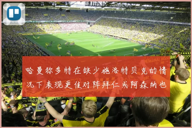 哈曼称多特在缺少施洛特贝克的情况下表现更佳对阵拜仁或阿森纳也有胜算