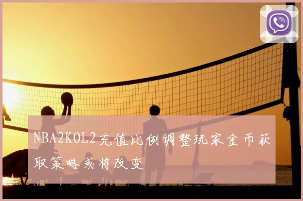 NBA2KOL2充值比例调整玩家金币获取策略或将改变