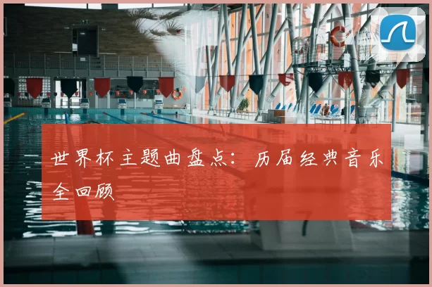 世界杯主题曲盘点：历届经典音乐全回顾