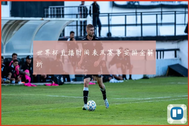 世界杯直播时间表及赛事安排全解析
