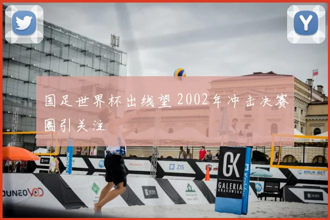 国足世界杯出线望 2002年冲击决赛圈引关注