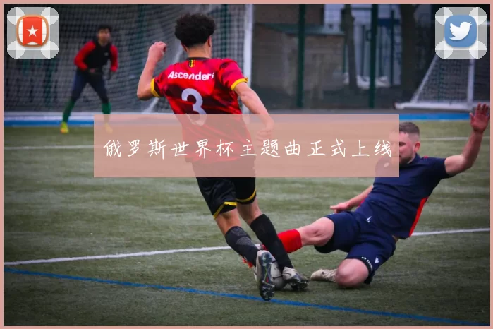 俄罗斯世界杯主题曲正式上线