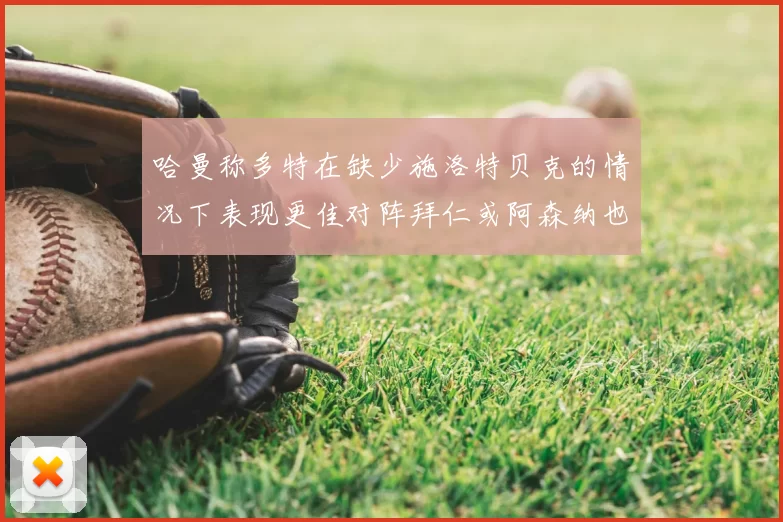 哈曼称多特在缺少施洛特贝克的情况下表现更佳对阵拜仁或阿森纳也有胜算