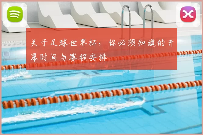 关于足球世界杯,你必须知道的开幕时间与赛程安排