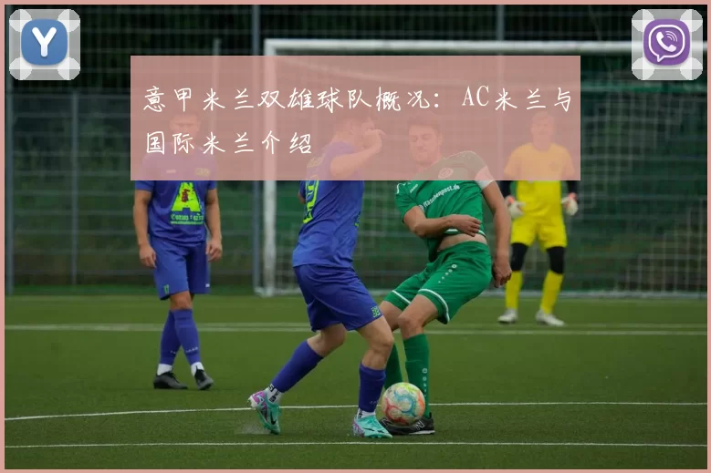 意甲米兰双雄球队概况：AC米兰与国际米兰介绍