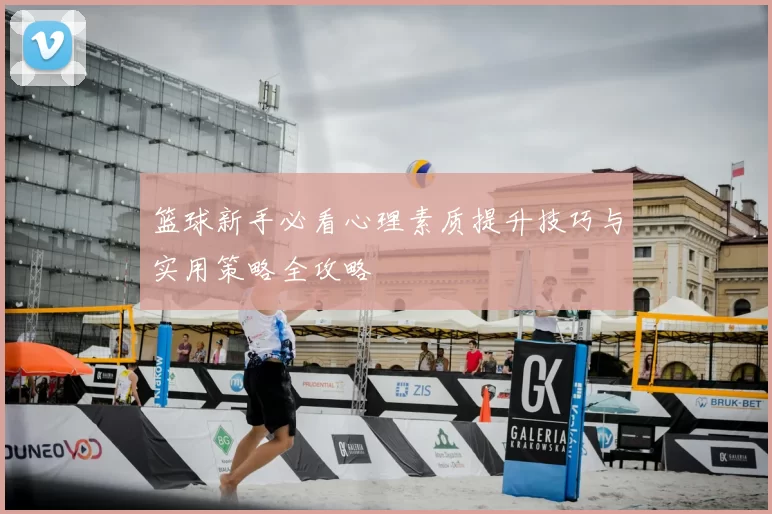 篮球新手必看心理素质提升技巧与实用策略全攻略