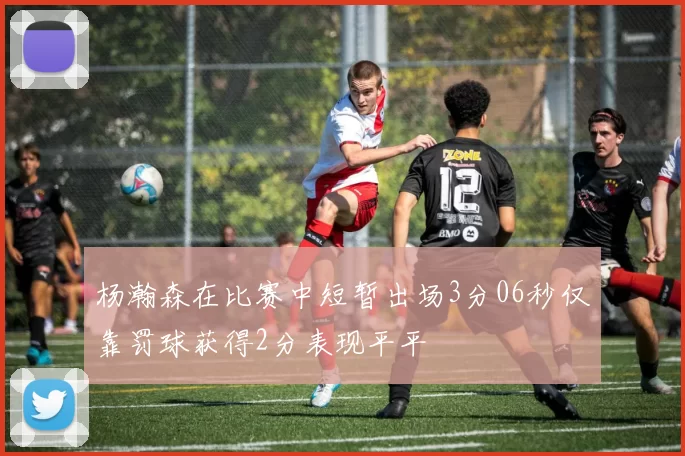 杨瀚森在比赛中短暂出场3分06秒仅靠罚球获得2分表现平平