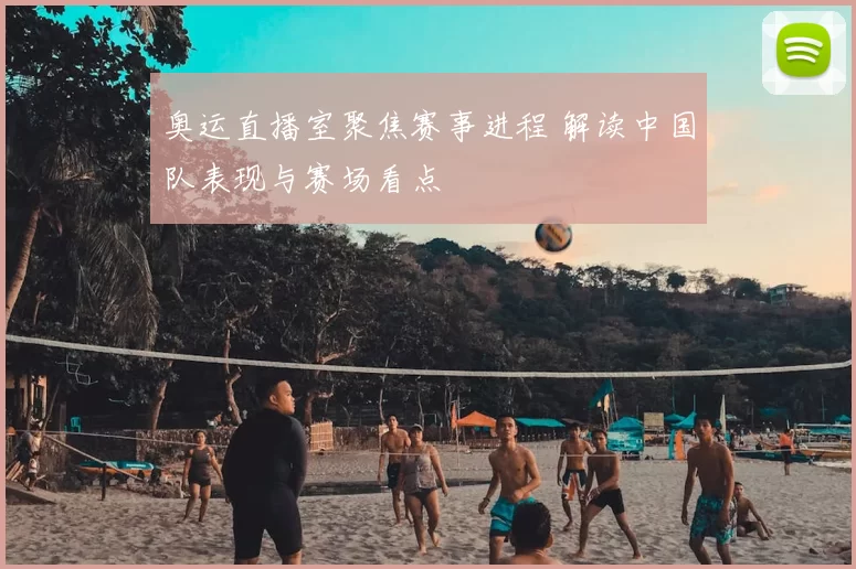 奥运直播室聚焦赛事进程 解读中国队表现与赛场看点