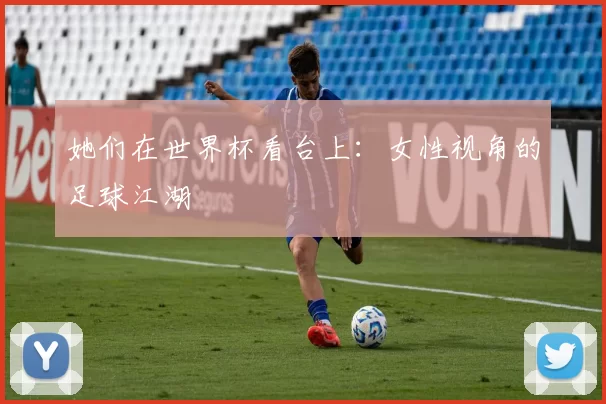 她们在世界杯看台上:女性视角的足球江湖