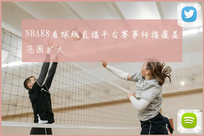 NBA88看球线直播平台赛事转播覆盖范围扩大