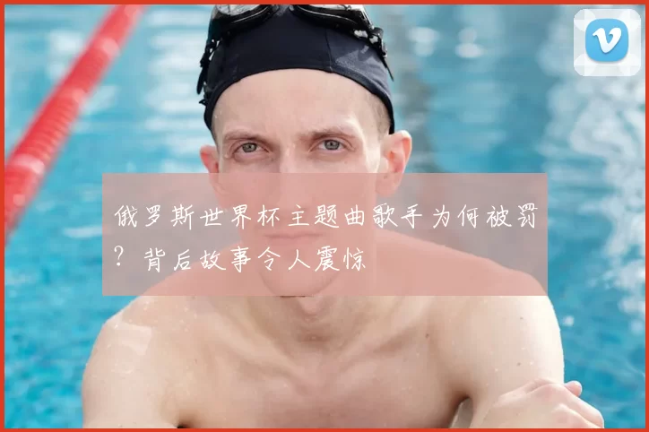 俄罗斯世界杯主题曲歌手为何被罚？背后故事令人震惊