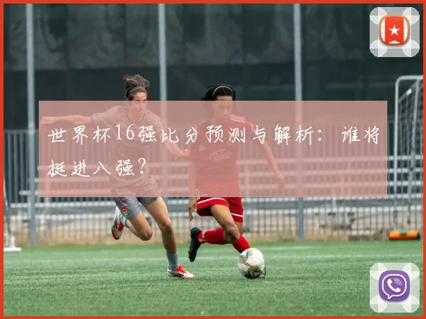 世界杯16强比分预测与解析:谁将挺进八强?