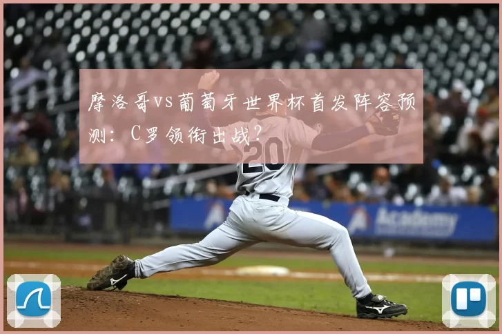 摩洛哥vs葡萄牙世界杯首发阵容预测:C罗领衔出战?