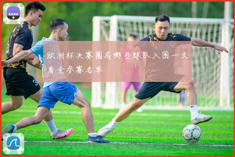 欧洲杯决赛圈有哪些球队入围一文看全参赛名单