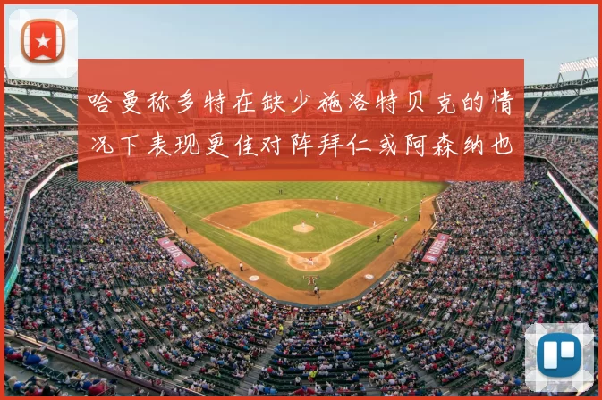 哈曼称多特在缺少施洛特贝克的情况下表现更佳对阵拜仁或阿森纳也有胜算