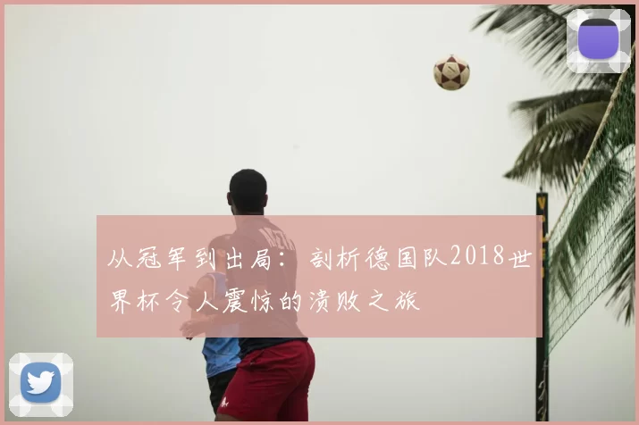 从冠军到出局：剖析德国队2018世界杯令人震惊的溃败之旅