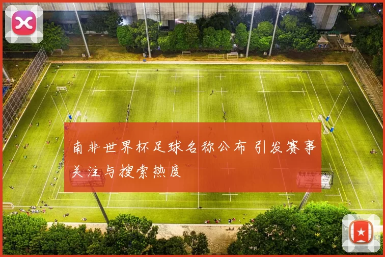 南非世界杯足球名称公布 引发赛事关注与搜索热度