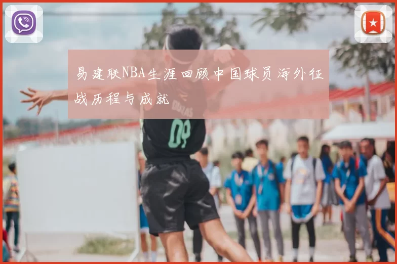 易建联NBA生涯回顾中国球员海外征战历程与成就