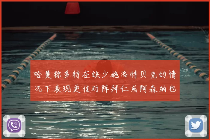 哈曼称多特在缺少施洛特贝克的情况下表现更佳对阵拜仁或阿森纳也有胜算