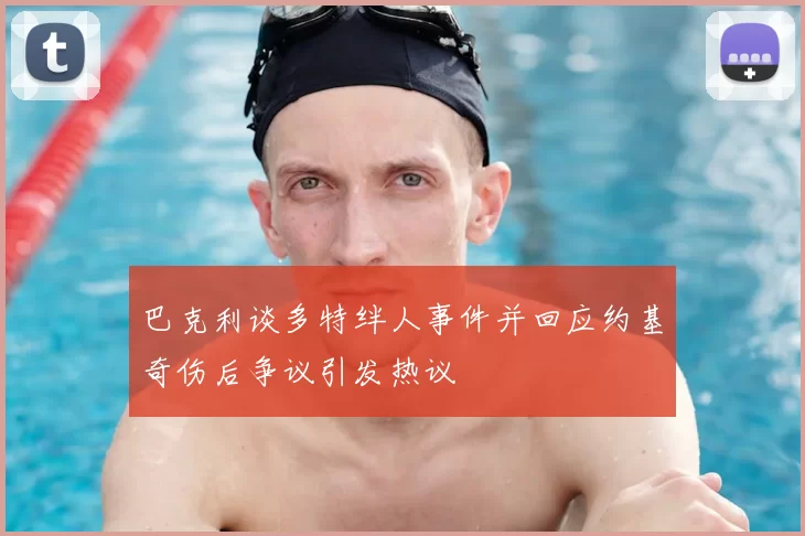 巴克利谈多特绊人事件并回应约基奇伤后争议引发热议