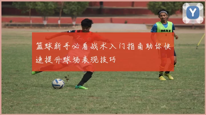 篮球新手必看战术入门指南助你快速提升球场表现技巧