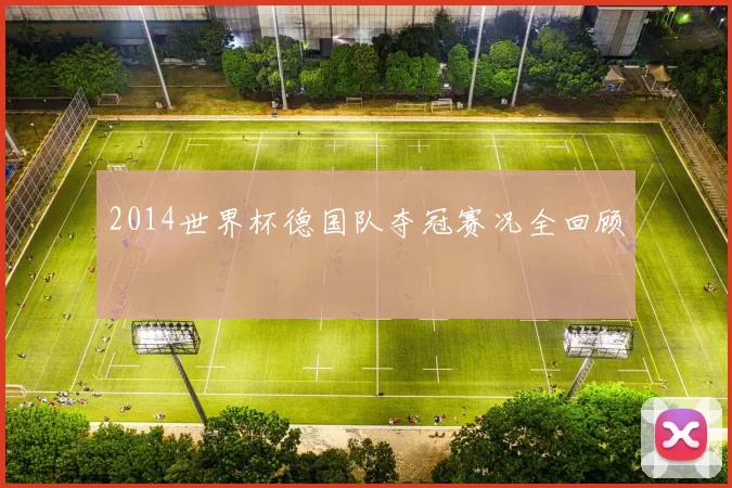2014世界杯德国队夺冠赛况全回顾