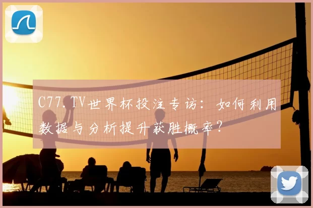 C77.TV世界杯投注专访:如何利用数据与分析提升获胜概率?