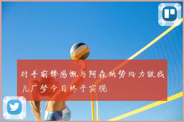 对手前锋感慨与阿森纳势均力敌我儿厂梦今日终于实现