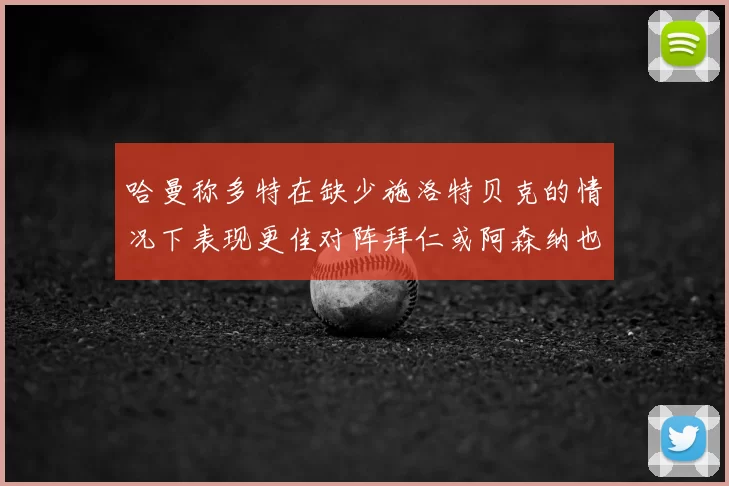 哈曼称多特在缺少施洛特贝克的情况下表现更佳对阵拜仁或阿森纳也有胜算