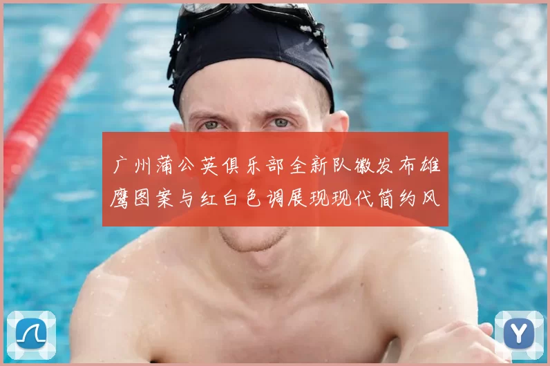 广州蒲公英俱乐部全新队徽发布雄鹰图案与红白色调展现现代简约风格