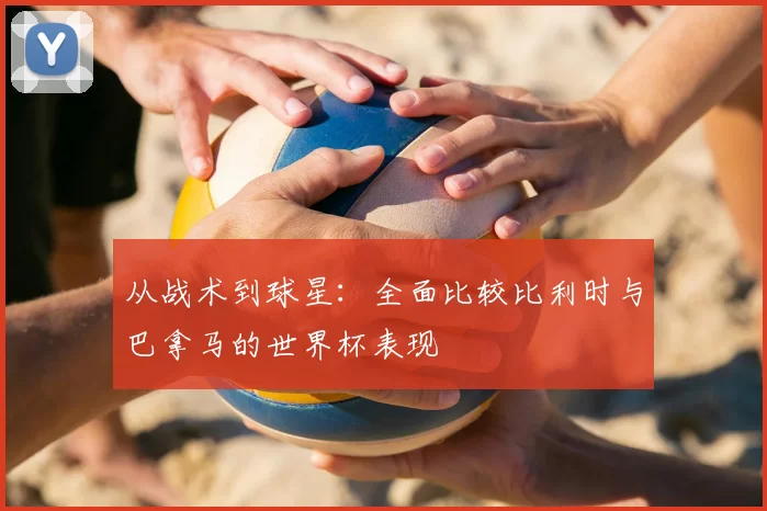 从战术到球星：全面比较比利时与巴拿马的世界杯表现