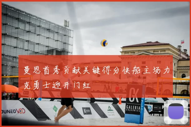 曼恩首秀贡献关键得分快船主场力克勇士迎开门红