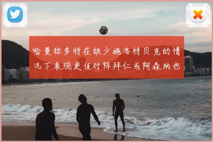 哈曼称多特在缺少施洛特贝克的情况下表现更佳对阵拜仁或阿森纳也有胜算