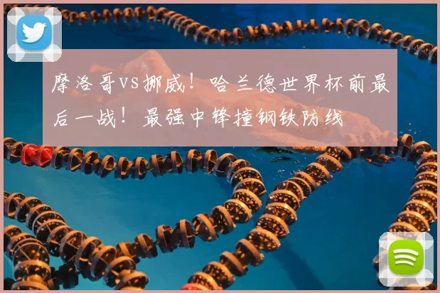 摩洛哥vs挪威！哈兰德世界杯前最后一战！最强中锋撞钢铁防线